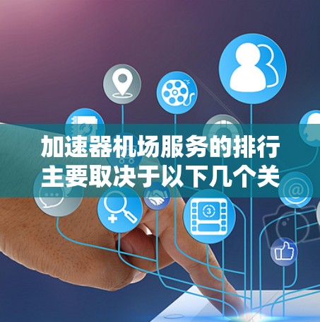 加速器机场服务的排行主要取决于以下几个关键因素
