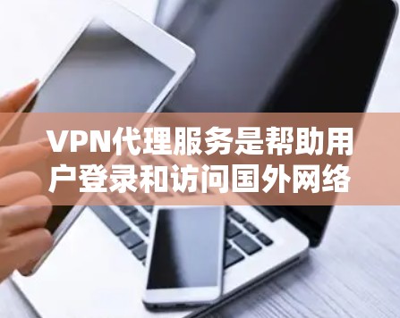 VPN代理服务是帮助用户登录和访问国外网络的网络服务，通常通过第三方公司代理网络设备，提供技术支持和服务。以下是一些常见的VPN代理公司及其特点