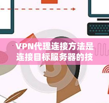 VPN代理连接方法是连接目标服务器的技术过程，涉及多个步骤和工具的使用。以下是一个系统化的指南，帮助您理解和掌握该过程