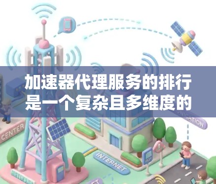 加速器代理服务的排行是一个复杂且多维度的评价过程，旨在帮助用户选择最适合他们的服务。以下是一个结构化的评价体系