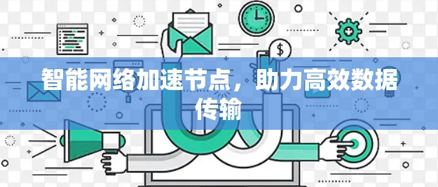 智能网络加速节点，助力高效数据传输