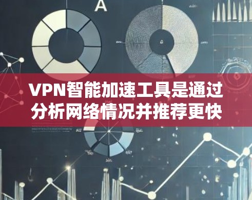 VPN智能加速工具是通过分析网络情况并推荐更快连接方式的工具，旨在提升VPN连接的体验。以下是对这些工具的详细分析和建议