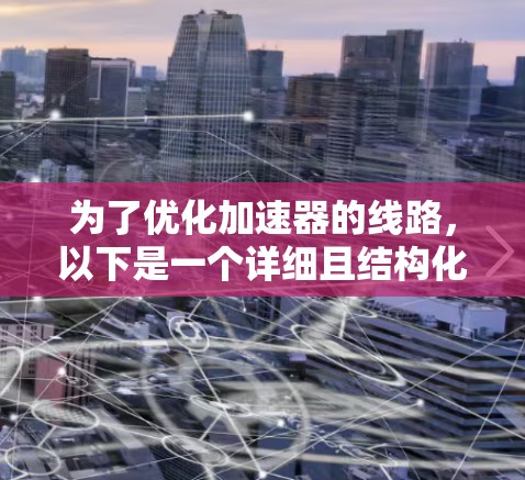为了优化加速器的线路，以下是一个详细且结构化的优化计划