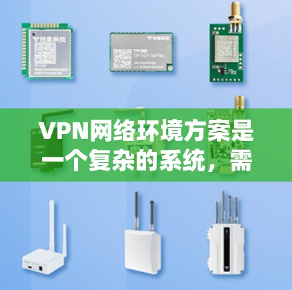 VPN网络环境方案是一个复杂的系统，需要从多个角度来考虑。以下是一些常见的VPN环境方案和关键点，帮助你理解如何构建和维护一个可靠、安全的VPN网络