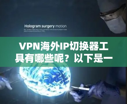 VPN海外IP切换器工具有哪些呢？以下是一些推荐的工具，他们可以帮助用户轻松切换IP地址，访问国外网站。这些工具通常支持多语言支持、实时更新、重名功能以及安全性和快速响应