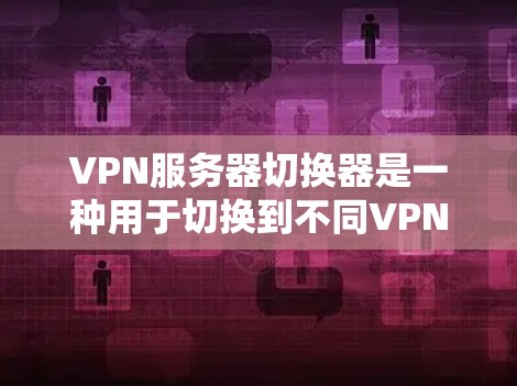 VPN服务器切换器是一种用于切换到不同VPN服务器的软件或手机应用。它可以帮助用户轻松地更换服务器以满足多样化的需求。以下是对VPN服务器切换器的详细分析和推荐