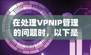 在处理VPNIP管理的问题时，以下是一些关键步骤和建议，帮助确保用户数据的安全和隐私