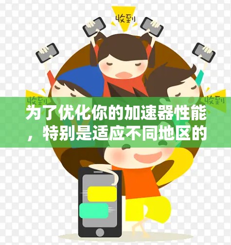 为了优化你的加速器性能，特别是适应不同地区的设置，以下是一些详细的步骤和建议
