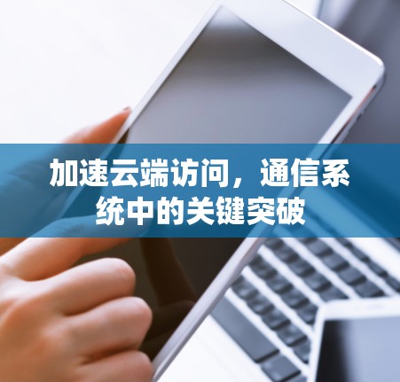 加速云端访问，通信系统中的关键突破