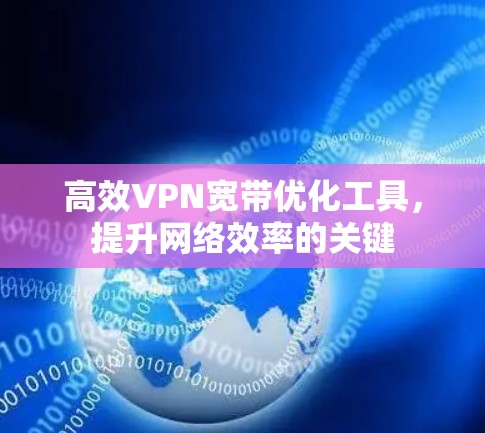 高效VPN宽带优化工具，提升网络效率的关键