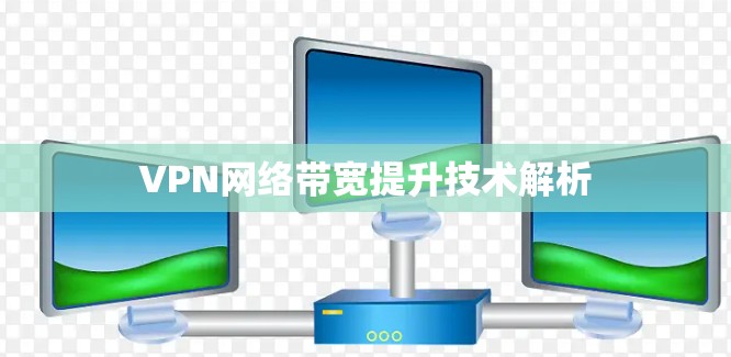 VPN网络带宽提升技术解析