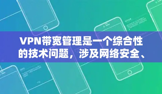 VPN带宽管理是一个综合性的技术问题，涉及网络安全、用户体验以及经济因素等多个方面。以下是对VPN带宽管理的详细分析和建议