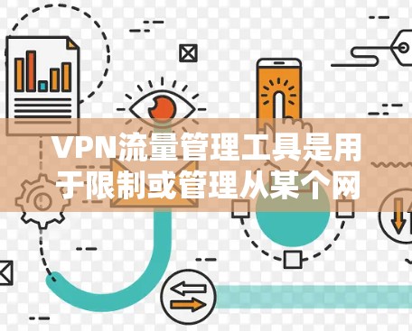 VPN流量管理工具是用于限制或管理从某个网站出发的流量，防止用户被其他VPN服务器吸引，从而避免网络攻击或不良内容传播。以下是几种主要的VPN流量管理工具及其使用方法