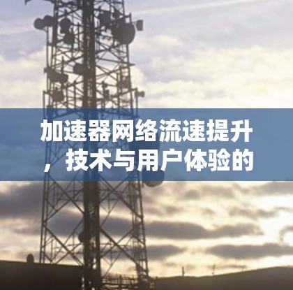 加速器网络流速提升，技术与用户体验的双重提升