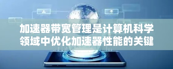 加速器带宽管理是计算机科学领域中优化加速器性能的关键策略。以下是对带宽管理的详细总结