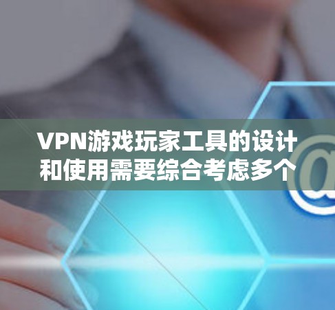 VPN游戏玩家工具的设计和使用需要综合考虑多个因素，以确保安全、流畅和个性化的游戏体验。以下是对VPN游戏玩家工具的详细分析和建议