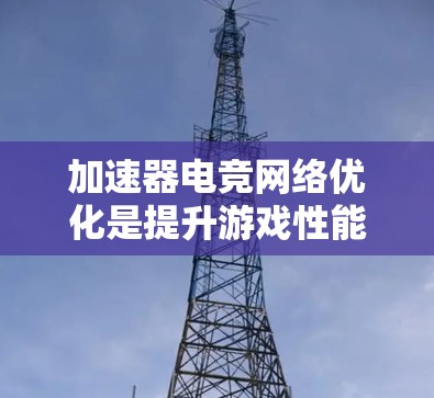 加速器电竞网络优化是提升游戏性能和网络连接效率的重要步骤。以下是一些常见的优化方法和步骤 加速器电竞网络优化是提升游戏性能和网络连接效率的重要步骤。以下是一些常见的优化方法和步骤