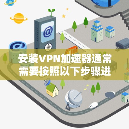 安装VPN加速器通常需要按照以下步骤进行