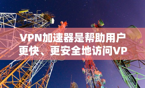 VPN加速器是帮助用户更快、更安全地访问VPN服务的工具。以下是一些常见的VPN加速器及其特点