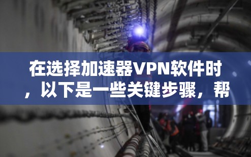 在选择加速器VPN软件时，以下是一些关键步骤，帮助您顺利安装和使用