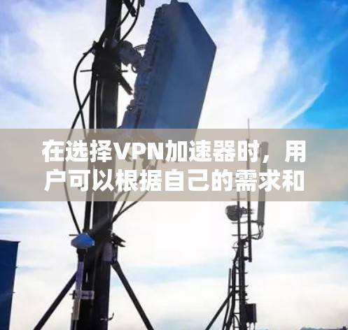 在选择VPN加速器时，用户可以根据自己的需求和预算进行选择。以下是一些推荐的加速器，每个推荐都有不同的特点，满足不同用户的多样化需求