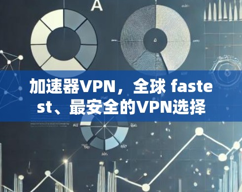 加速器VPN，全球 fastest、最安全的VPN选择