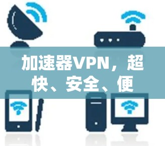 加速器VPN，超快、安全、便捷！