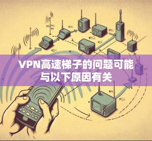 VPN高速梯子的问题可能与以下原因有关