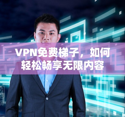 VPN免费梯子，如何轻松畅享无限内容