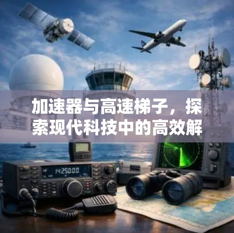 加速器与高速梯子，探索现代科技中的高效解决方案