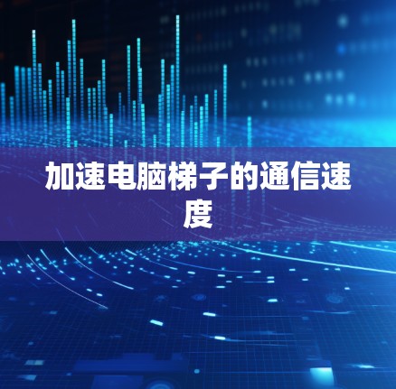 加速电脑梯子的通信速度