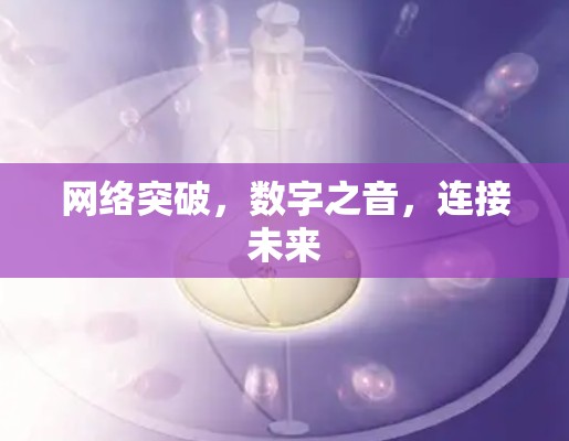 网络突破，数字之音，连接未来