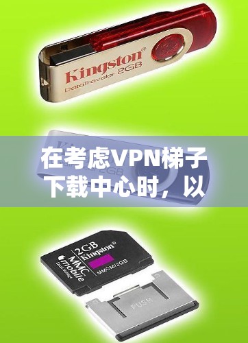在考虑VPN梯子下载中心时，以下是一些关键点和建议