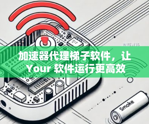 加速器代理梯子软件，让 Your 软件运行更高效