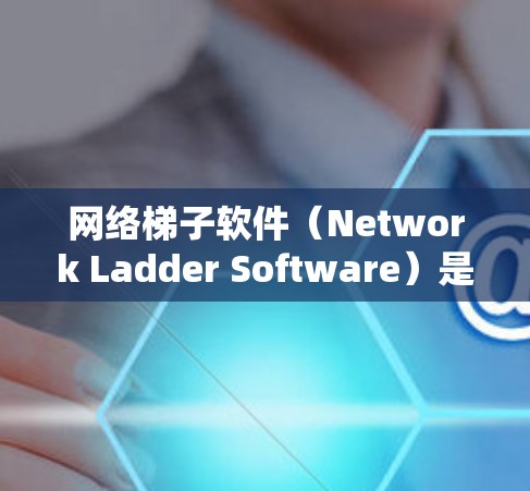 网络梯子软件（Network Ladder Software）是一种用于优化网络连接的工具，帮助用户提升数据传输速度。以下是对其功能和使用的详细步骤的总结