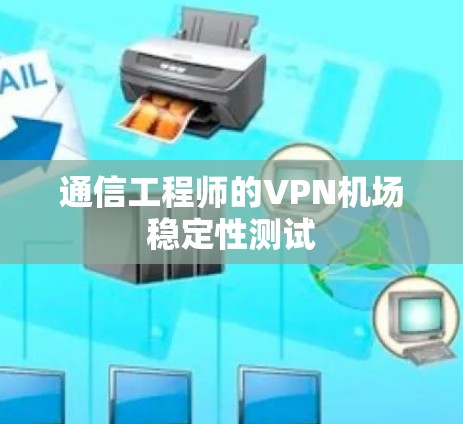 通信工程师的VPN机场稳定性测试