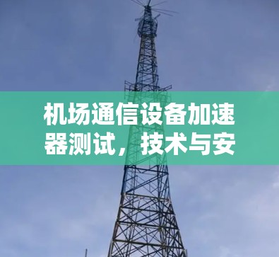 机场通信设备加速器测试，技术与安全的深度融合