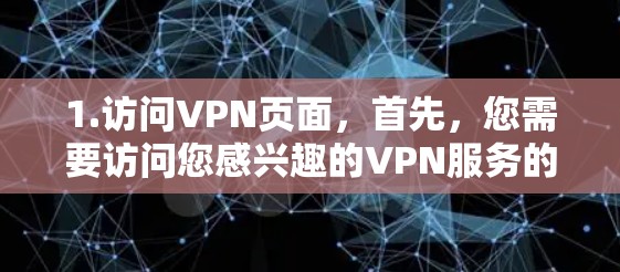 1.访问VPN页面，首先，您需要访问您感兴趣的VPN服务的官网
