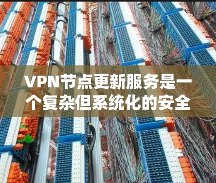 VPN节点更新服务是一个复杂但系统化的安全管理流程，旨在维护用户和网络的安全性。以下是逐步的解释和建议