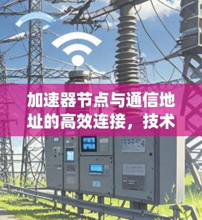 加速器节点与通信地址的高效连接，技术与管理的 perplex与突破