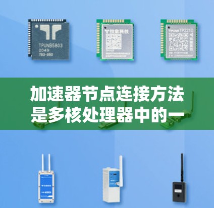 加速器节点连接方法是多核处理器中的一个重要概念，它允许在同一个处理器内部管理多个加速器节点，每个节点负责不同的任务。以下是对加速器节点连接方法的详细分析