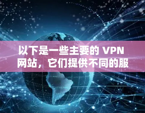 以下是一些主要的 VPN 网站，它们提供不同的服务和特点