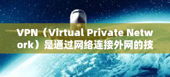 VPN（Virtual Private Network）是通过网络连接外网的技术，用于加密、私密化和全球化连接。以下是全球范围内主要的VPN服务及其特点