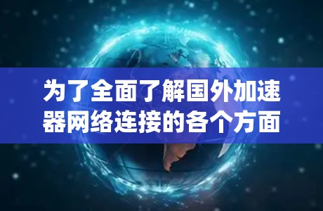为了全面了解国外加速器网络连接的各个方面，以下是一个 organized的指南