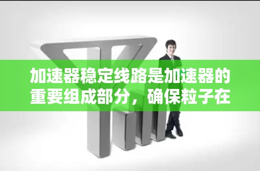 加速器稳定线路是加速器的重要组成部分，确保粒子在加速过程中稳定运行。以下是对稳定线路的详细分析和维护措施