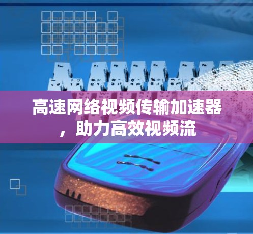 高速网络视频传输加速器,助力高效视频流 高速网络视频传输加速器,助力高效视频流