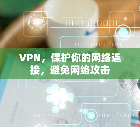 VPN,保护你的网络连接,避免网络攻击 VPN,保护你的网络连接,避免网络攻击
