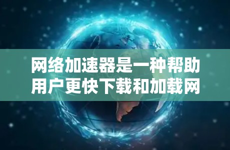 网络加速器是一种帮助用户更快下载和加载网站内容的工具，尤其适用于处理大型文件或长时间等待的情况。在选择国外网络加速器时，应考虑以下关键因素