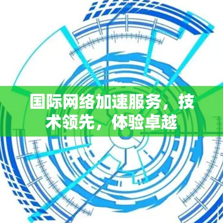 国际网络加速服务，技术领先，体验卓越