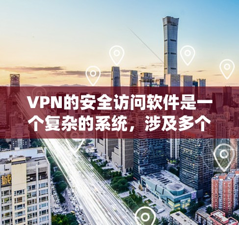 VPN的安全访问软件是一个复杂的系统，涉及多个方面的安全措施和管理。以下是使用VPN时需要考虑的关键因素